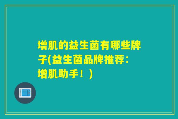 增肌的益生菌有哪些牌子(益生菌品牌推荐：增肌助手！)