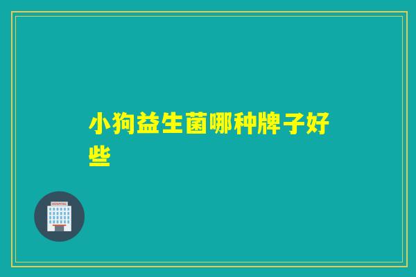 小狗益生菌哪种牌子好些 小狗益生菌哪种牌子好些