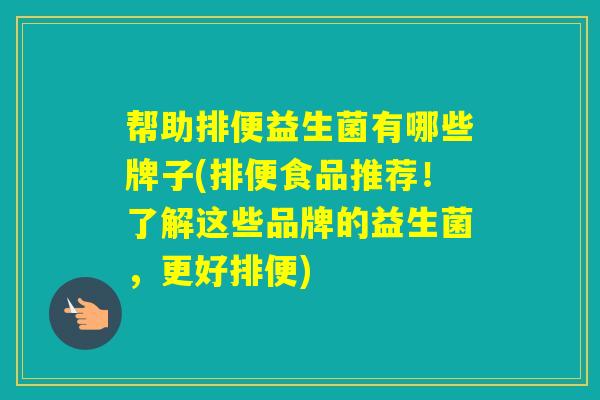 帮助排便益生菌有哪些牌子(排便食品推荐！了解这些品牌的益生菌，更好排便)