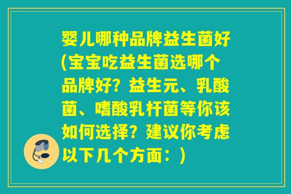 婴儿哪种品牌益生菌好(宝宝吃益生菌选哪个品牌好？益生元、乳酸菌、嗜酸乳杆菌等你该如何选择？建议你考虑以下几个方面：)