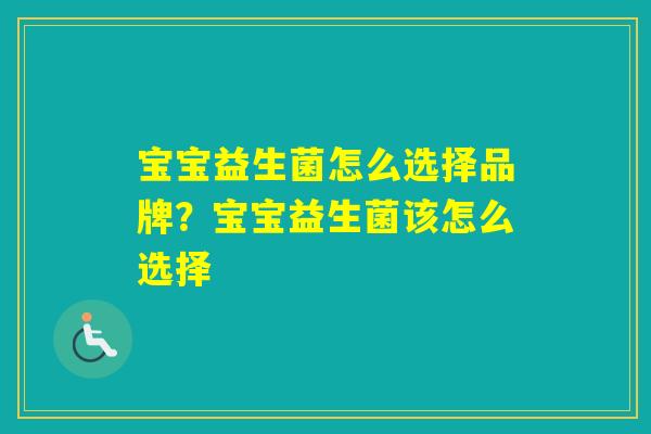 宝宝益生菌怎么选择品牌？宝宝益生菌该怎么选择