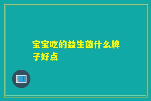 宝宝吃的益生菌什么牌子好点