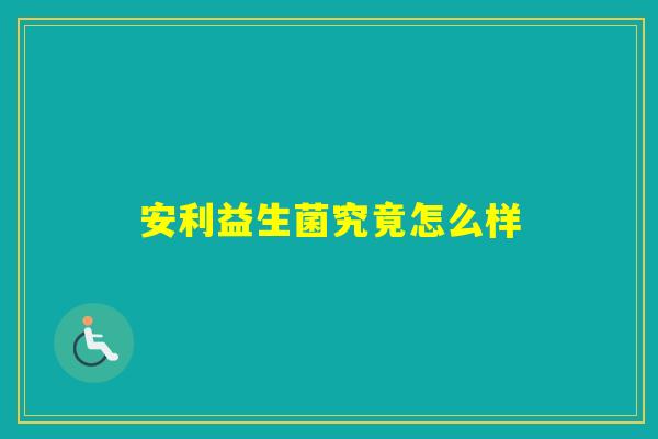 安利益生菌究竟怎么样