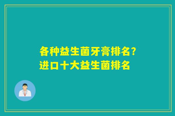 各种益生菌牙膏排名？进口十大益生菌排名