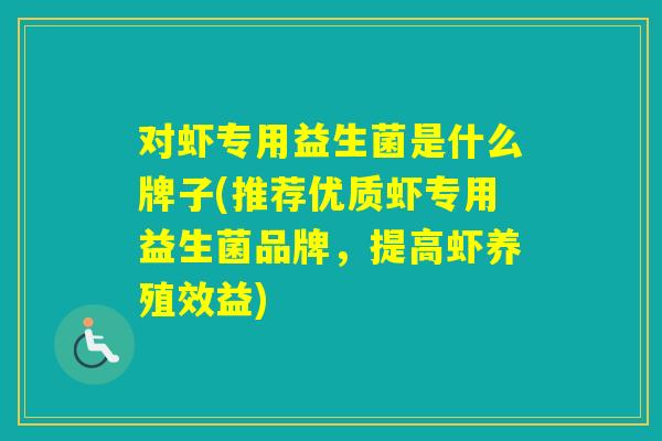 对虾专用益生菌是什么牌子(推荐优质虾专用益生菌品牌，提高虾养殖效益)