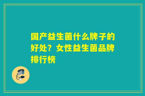 国产益生菌什么牌子的好处？女性益生菌品牌排行榜