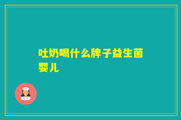 吐奶喝什么牌子益生菌婴儿