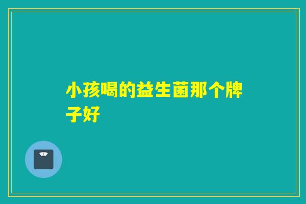 小孩喝的益生菌那个牌子好
