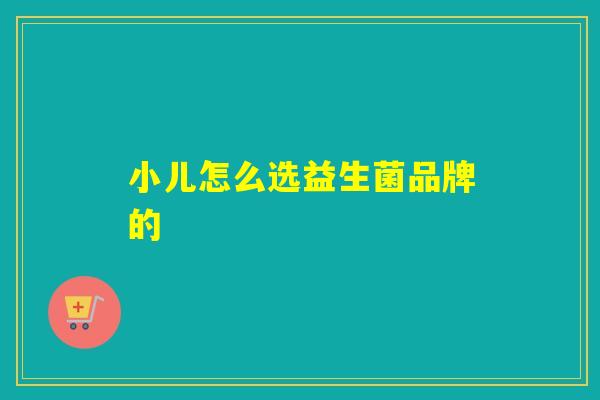 小儿怎么选益生菌品牌的