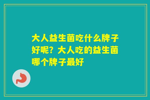 大人益生菌吃什么牌子好呢？大人吃的益生菌哪个牌子好