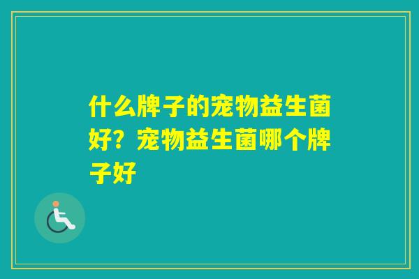 什么牌子的宠物益生菌好？宠物益生菌哪个牌子好