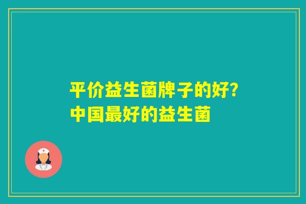 平价益生菌牌子的好？中国好的益生菌