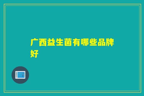 广西益生菌有哪些品牌好
