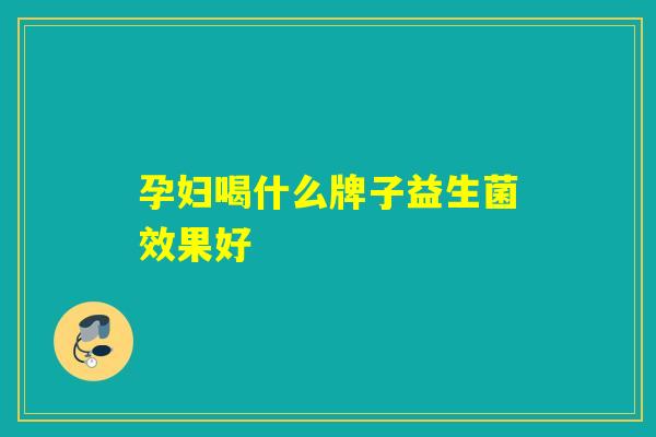 孕妇喝什么牌子益生菌效果好