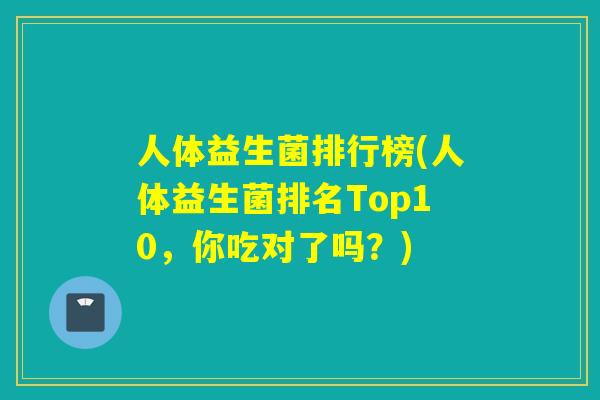 人体益生菌排行榜(人体益生菌排名Top10，你吃对了吗？)