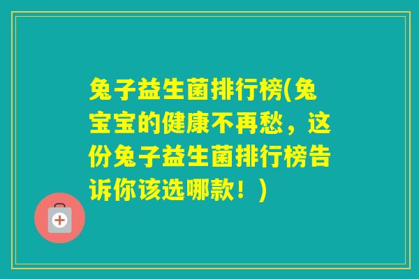 兔子益生菌排行榜(兔宝宝的健康不再愁，这份兔子益生菌排行榜告诉你该选哪款！)