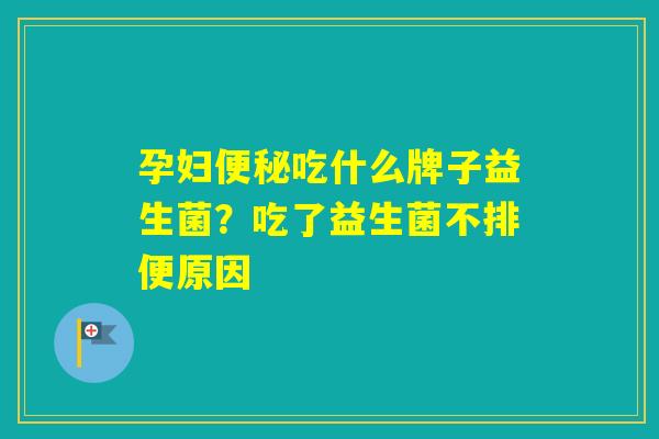 孕妇吃什么牌子益生菌？吃了益生菌不排便原因