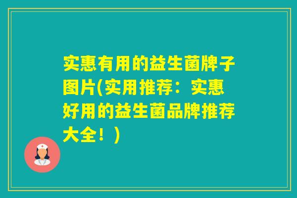 实惠有用的益生菌牌子图片(实用推荐：实惠好用的益生菌品牌推荐大全！)
