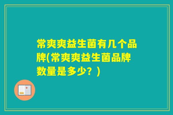 常爽爽益生菌有几个品牌(常爽爽益生菌品牌数量是多少？)