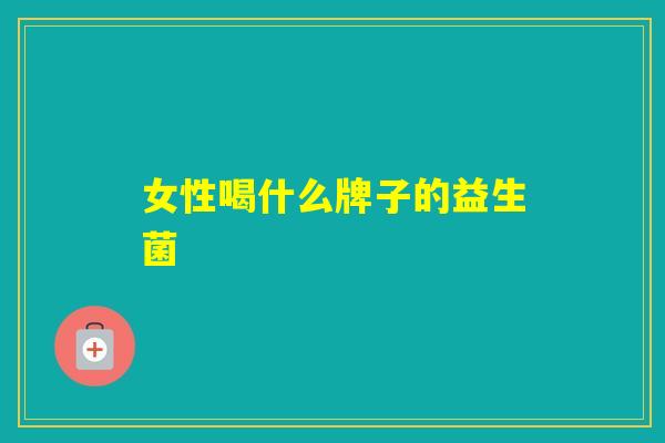 女性喝什么牌子的益生菌