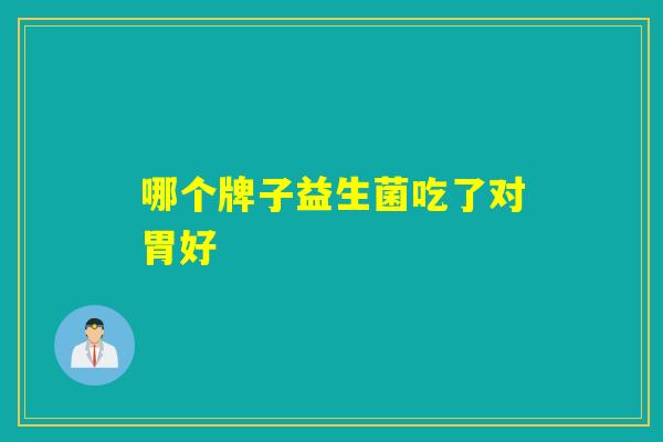 哪个牌子益生菌吃了对胃好