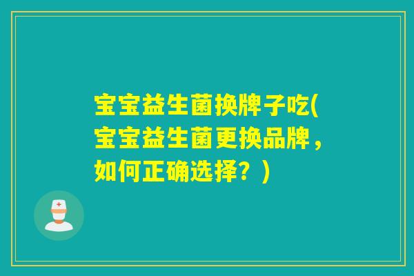 宝宝益生菌换牌子吃(宝宝益生菌更换品牌，如何正确选择？)