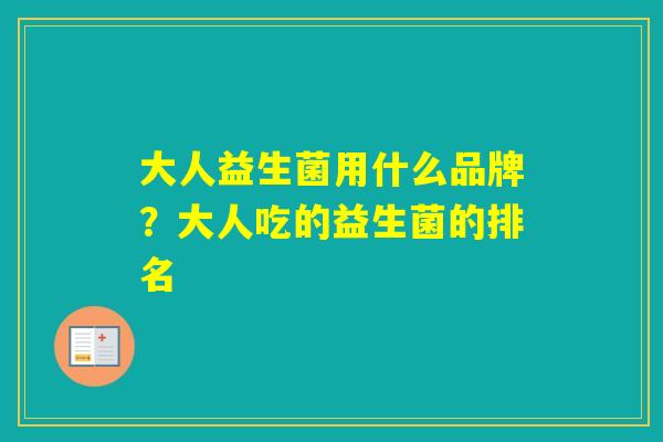 大人益生菌用什么品牌？大人吃的益生菌的排名