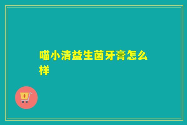 喵小清益生菌牙膏怎么样