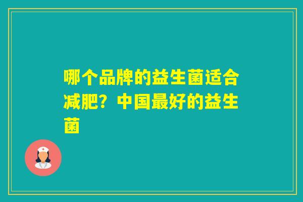哪个品牌的益生菌适合？中国好的益生菌