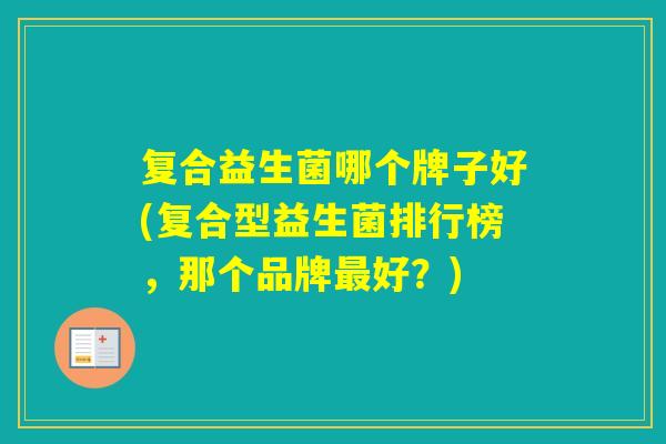 复合益生菌哪个牌子好(复合型益生菌排行榜，那个品牌好？)