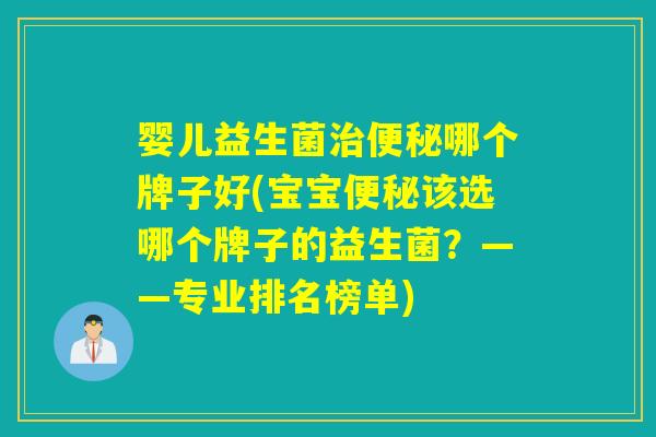 婴儿益生菌哪个牌子好(宝宝该选哪个牌子的益生菌？——专业排名榜单)