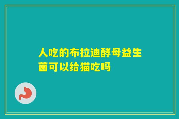 人吃的布拉迪酵母益生菌可以给猫吃吗