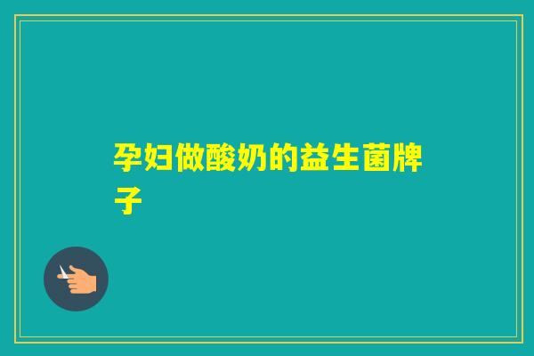孕妇做酸奶的益生菌牌子