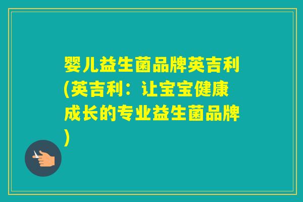 婴儿益生菌品牌英吉利(英吉利：让宝宝健康成长的专业益生菌品牌)