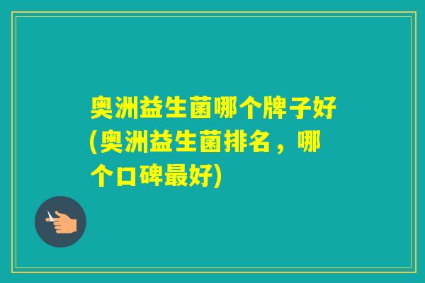 奥洲益生菌哪个牌子好(奥洲益生菌排名，哪个口碑好)
