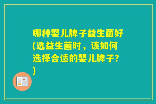 哪种婴儿牌子益生菌好(选益生菌时，该如何选择合适的婴儿牌子？)