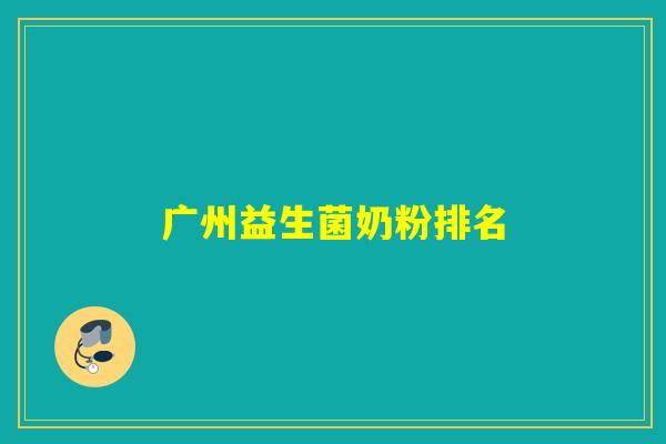 广州益生菌奶粉排名 广州益生菌奶粉排名