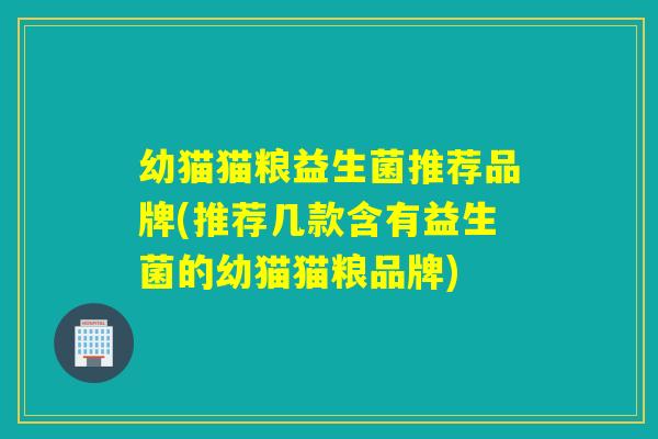 幼猫猫粮益生菌推荐品牌(推荐几款含有益生菌的幼猫猫粮品牌)