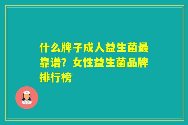 什么牌子成人益生菌靠谱？女性益生菌品牌排行榜