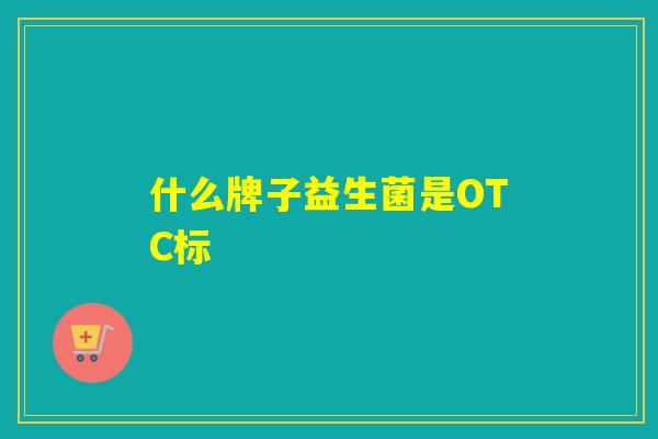 什么牌子益生菌是OTC标