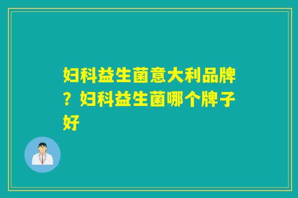 益生菌意大利品牌？益生菌哪个牌子好