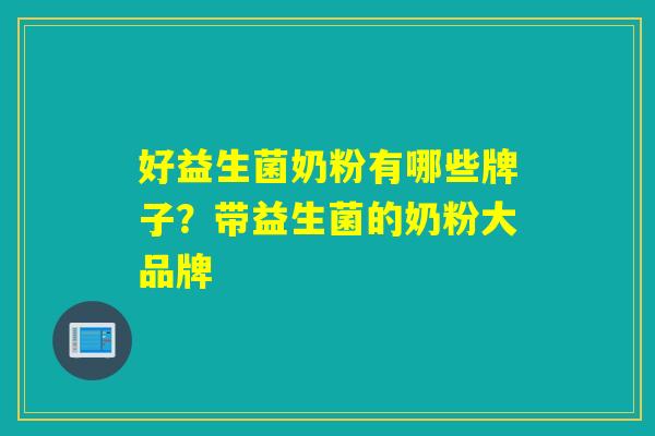 好益生菌奶粉有哪些牌子?带益生菌的奶粉大品牌 好益生菌奶粉有哪些牌子?带益生菌的奶粉大品牌