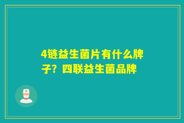 4链益生菌片有什么牌子?四联益生菌品牌 4链益生菌片有什么牌子?四联益生菌品牌
