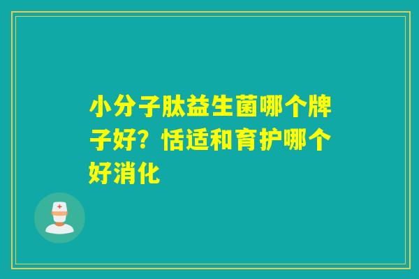 小分子肽益生菌哪个牌子好？恬适和育护哪个好消化