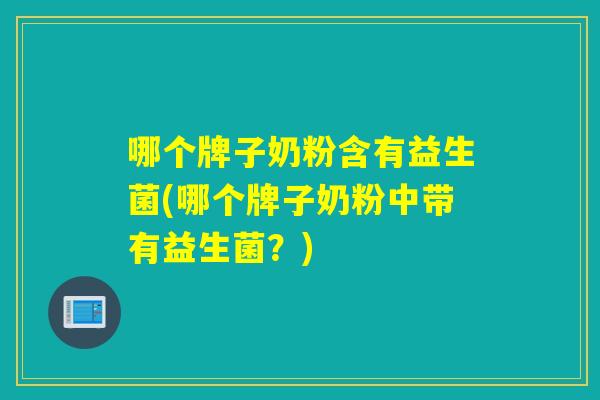 哪个牌子奶粉含有益生菌(哪个牌子奶粉中带有益生菌？)