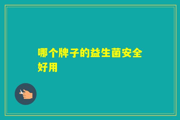 哪个牌子的益生菌安全好用 哪个牌子的益生菌安全好用