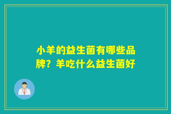 小羊的益生菌有哪些品牌?羊吃什么益生菌好 小羊的益生菌有哪些品牌?羊吃什么益生菌好