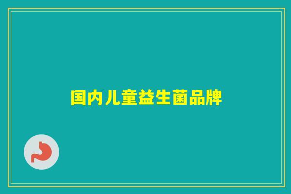 国内儿童益生菌品牌