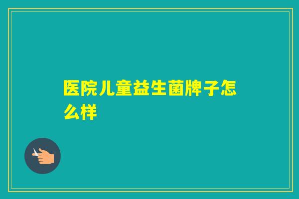 医院儿童益生菌牌子怎么样