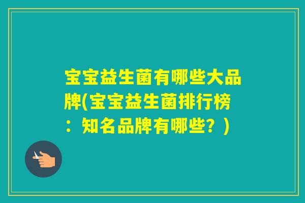 宝宝益生菌有哪些大品牌(宝宝益生菌排行榜：知名品牌有哪些？)